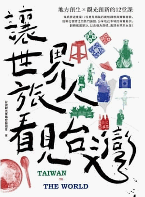 讓世界旅人看見台灣:地方創生╳觀光創新的12堂課 讓世界旅人看見台灣:地方創生╳觀光創新的12堂課