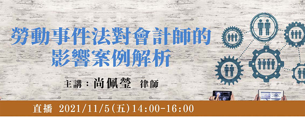 勞動事件法對於會計師的影響案例解析,主講：尚佩瑩律師,直播：2021年11月5日(五)14:00-16:00